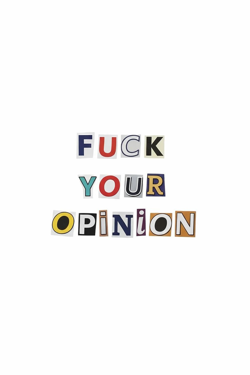 Minimal white poster with cut out ransom style lettering reading “Fuck Your Opinion,” expressing independence, self belief, confidence, and a hustle mindset that ignores outside doubt and stays locked in on success.