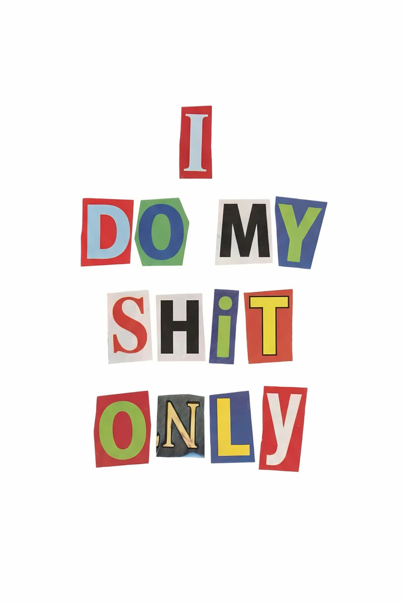Minimal white poster with colorful cut out lettering reading “I Do My Shit Only,” expressing tunnel vision, self reliance, focus, and a hustle mindset centered on personal goals, work, and getting money.